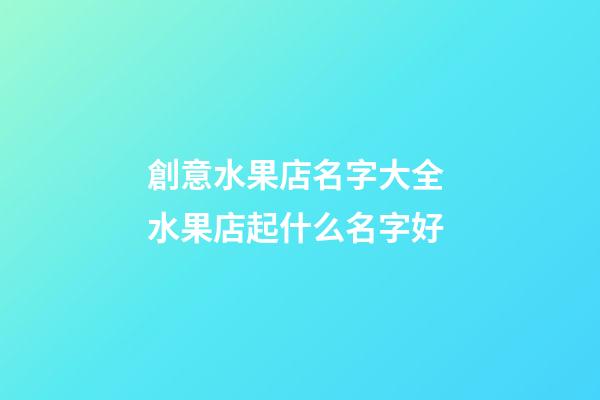 創意水果店名字大全 水果店起什么名字好-第1張-店鋪起名-玄機派
